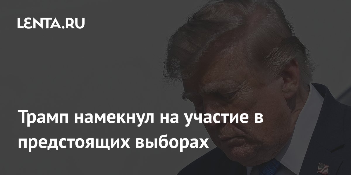 Трамп намекнул на участие в предстоящих выборах