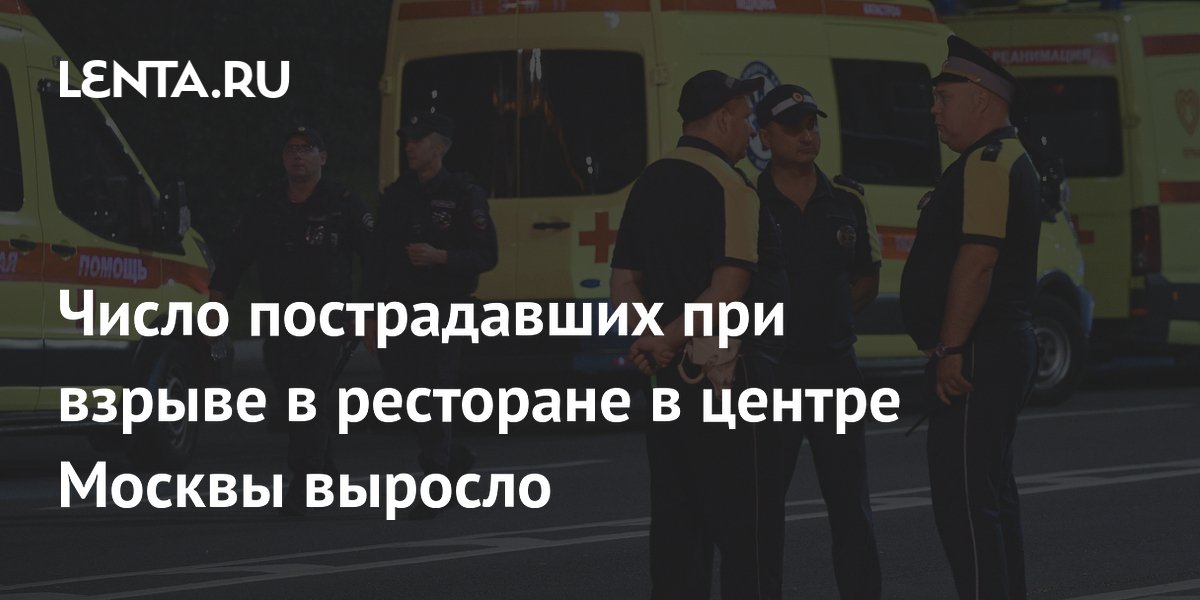Число пострадавших при взрыве в ресторане в центре Москвы выросло