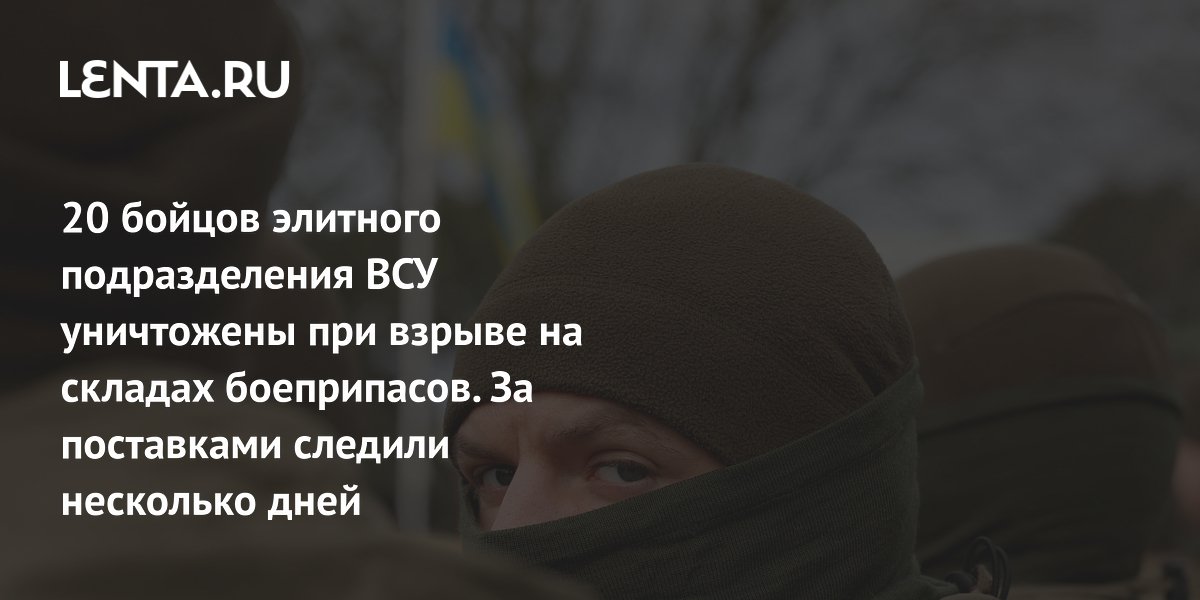 20 бойцов элитного подразделения ВСУ уничтожены при взрыве на складах боеприпасов. За поставками следили несколько дней