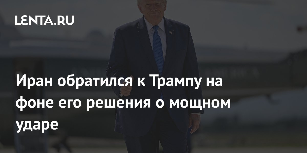Иран обратился к Трампу на фоне его решения о мощном ударе