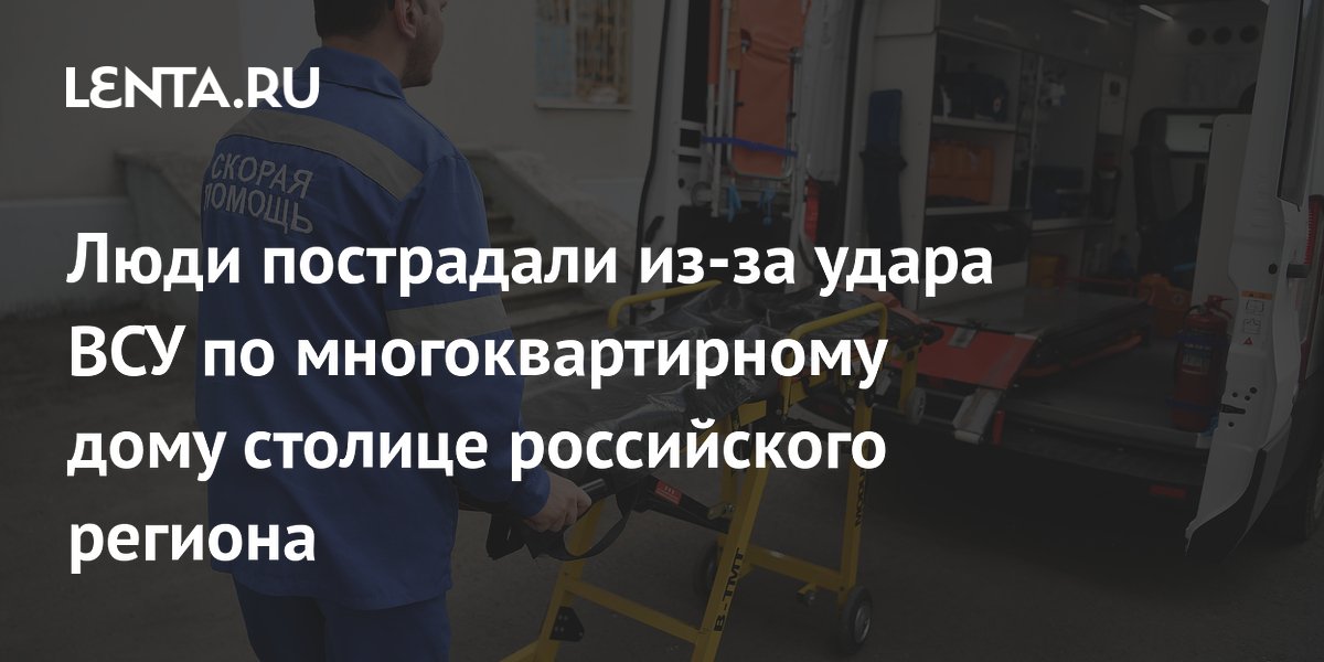 Люди пострадали из-за удара ВСУ по многоквартирному дому столице российского региона