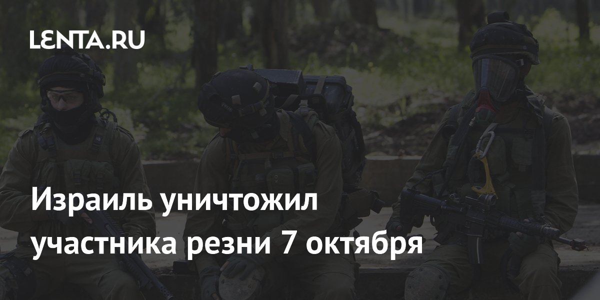Израиль уничтожил участника резни 7 октября