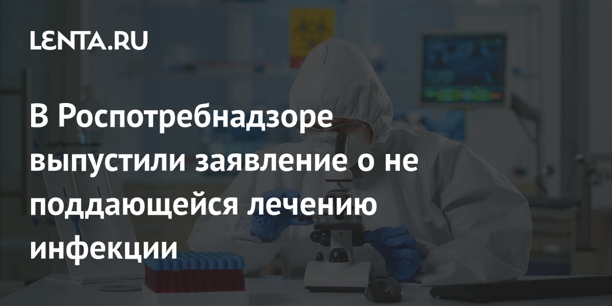 В Роспотребнадзоре выпустили заявление о не поддающейся лечению инфекции
