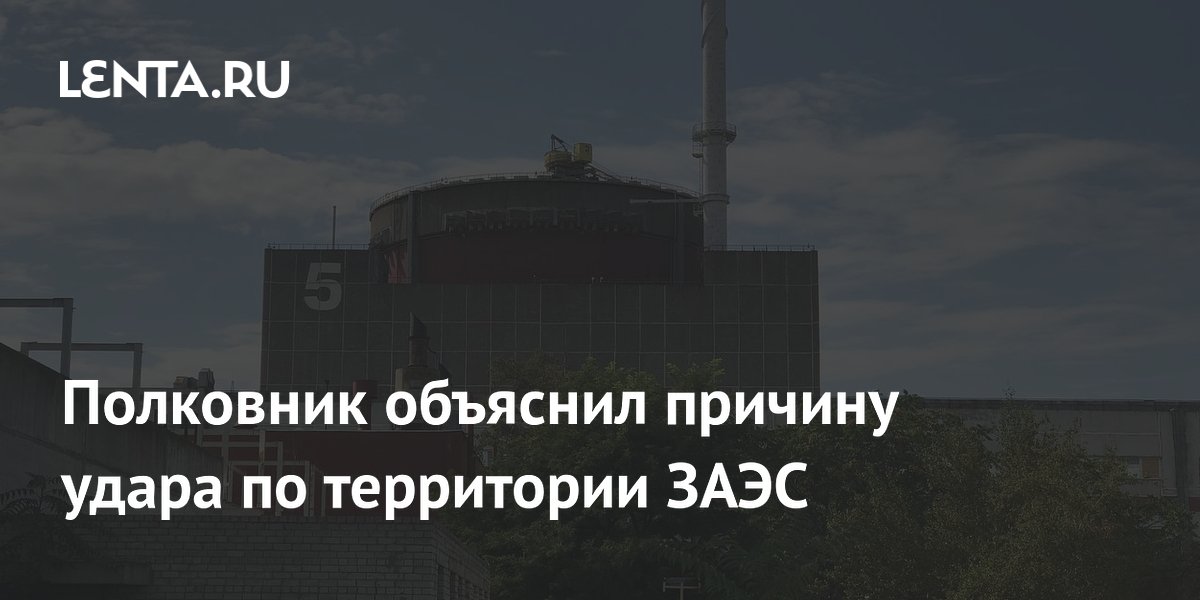 Полковник объяснил причину удара по территории ЗАЭС