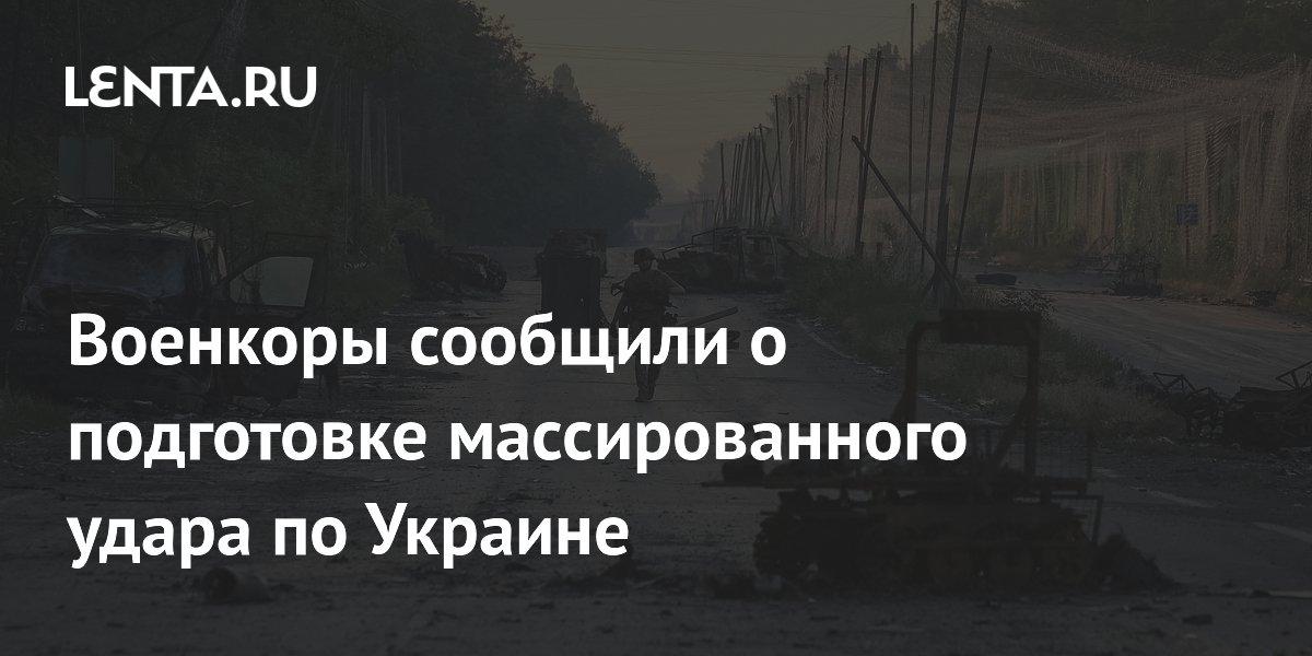 Военкоры сообщили о подготовке массированного удара по Украине