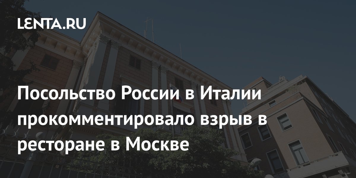 Посольство России в Италии прокомментировало взрыв в ресторане в Москве