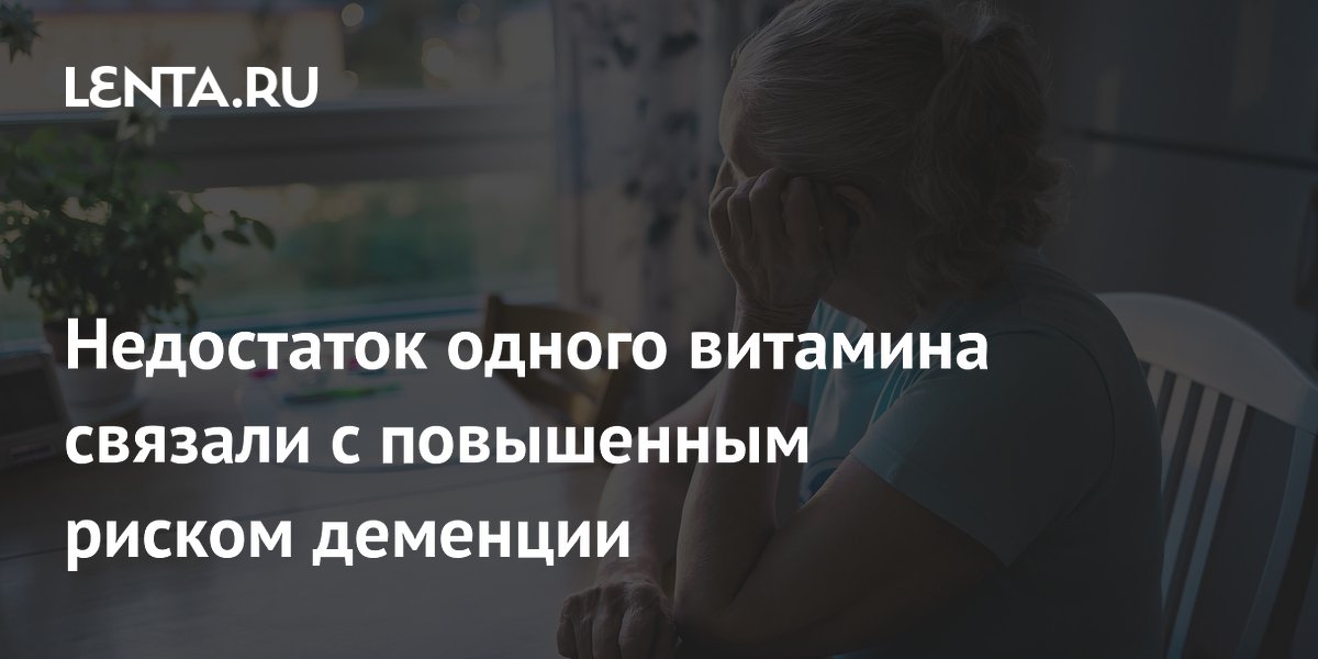 Недостаток одного витамина связали с повышенным риском деменции