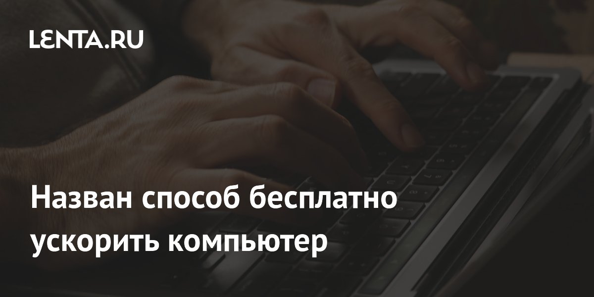 Назван способ бесплатно ускорить компьютер