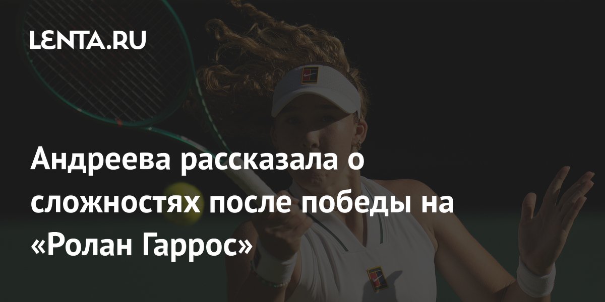 Андреева рассказала о сложностях после победы на «Ролан Гаррос»