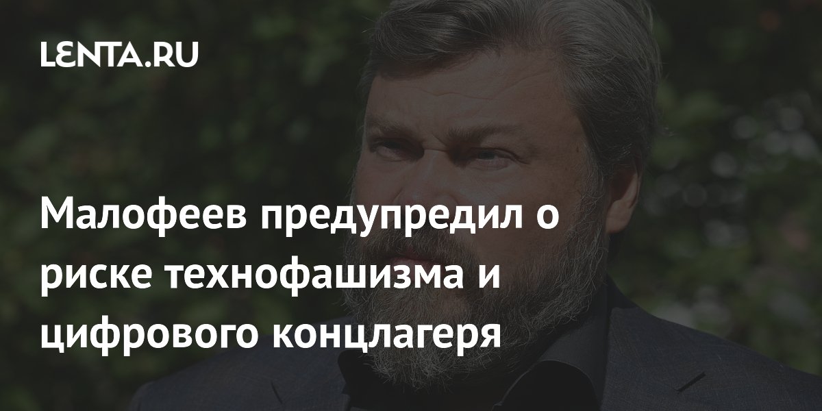 Малофеев предупредил о риске технофашизма и цифрового концлагеря