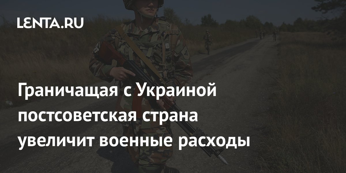 Граничащая с Украиной постсоветская страна увеличит военные расходы