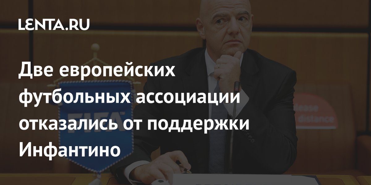 Две европейских футбольных ассоциации отказались от поддержки Инфантино