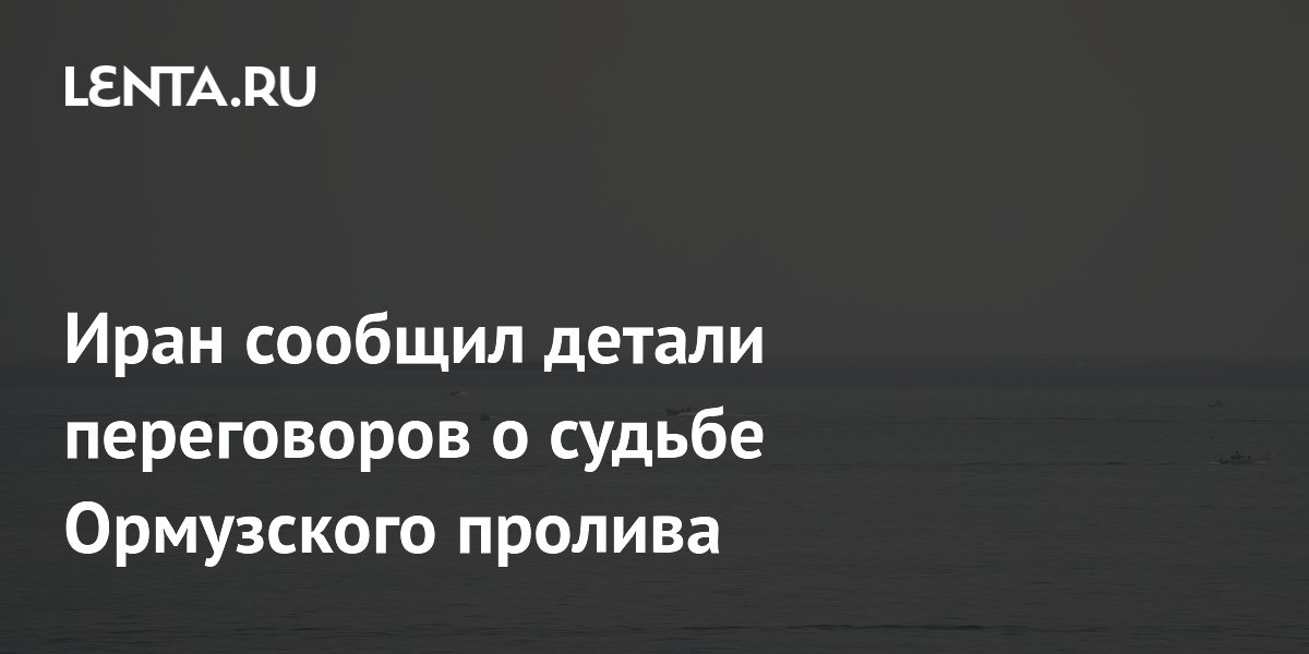 Иран сообщил детали переговоров о судьбе Ормузского пролива
