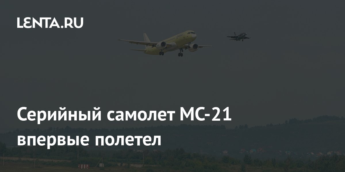 Серийный самолет МС-21 впервые полетел