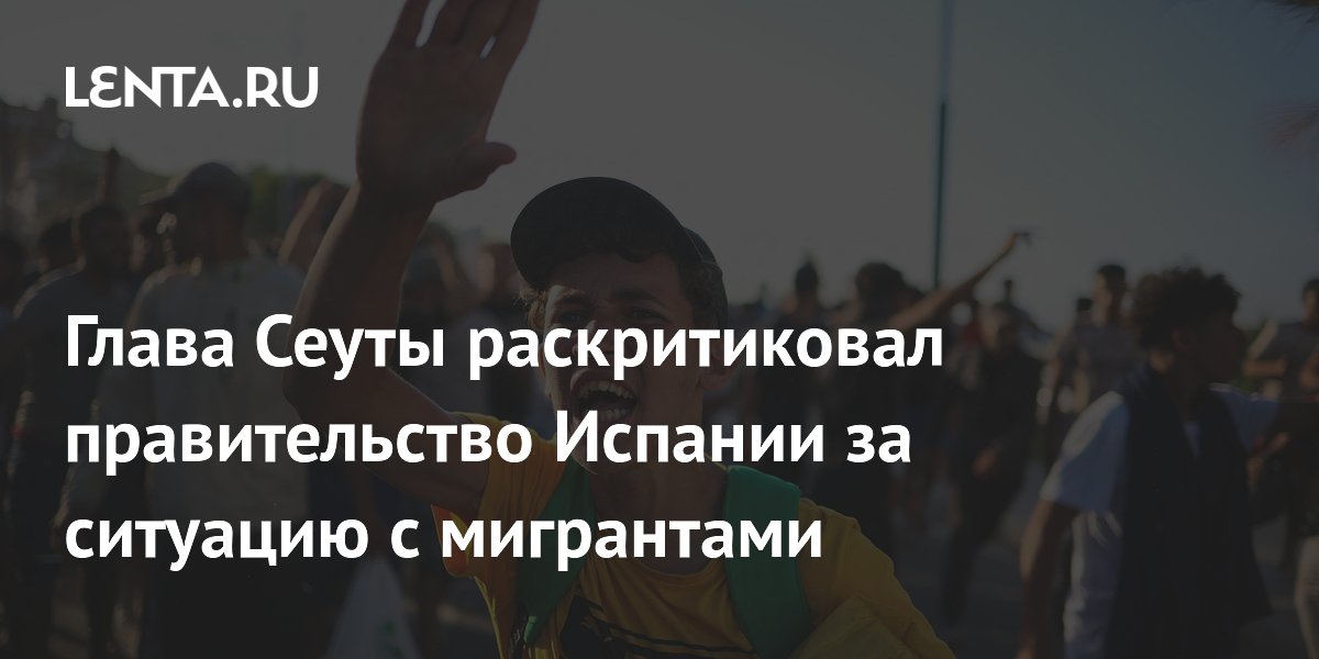 Глава Сеуты раскритиковал правительство Испании за ситуацию с мигрантами