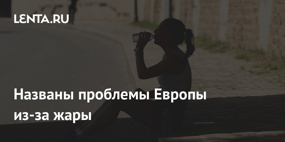 Названы проблемы Европы из-за жары