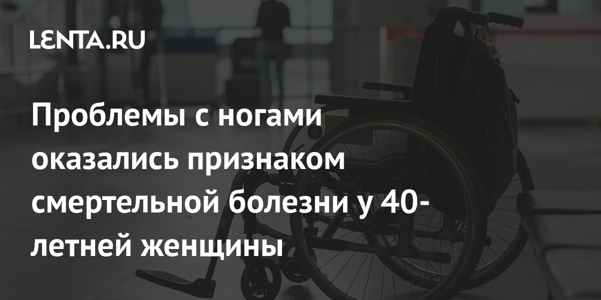 Проблемы с ногами оказались признаком смертельной болезни у 40-летней женщины