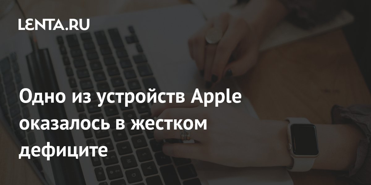 Одно из устройств Apple оказалось в жестком дефиците
