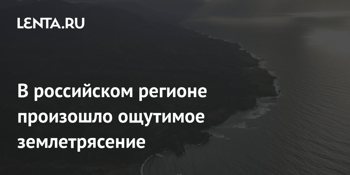 В российском регионе произошло ощутимое землетрясение