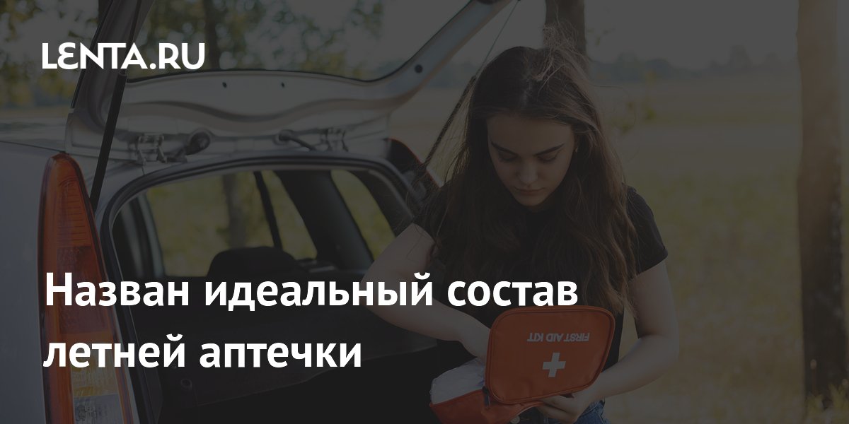 Назван идеальный состав летней аптечки