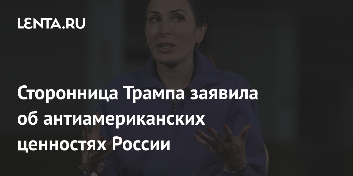 Сторонница Трампа заявила об антиамериканских ценностях России