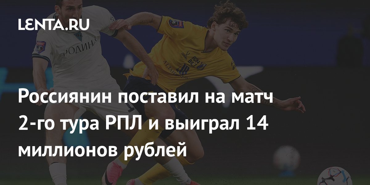 Россиянин поставил на матч 2-го тура РПЛ и выиграл 14 миллионов рублей