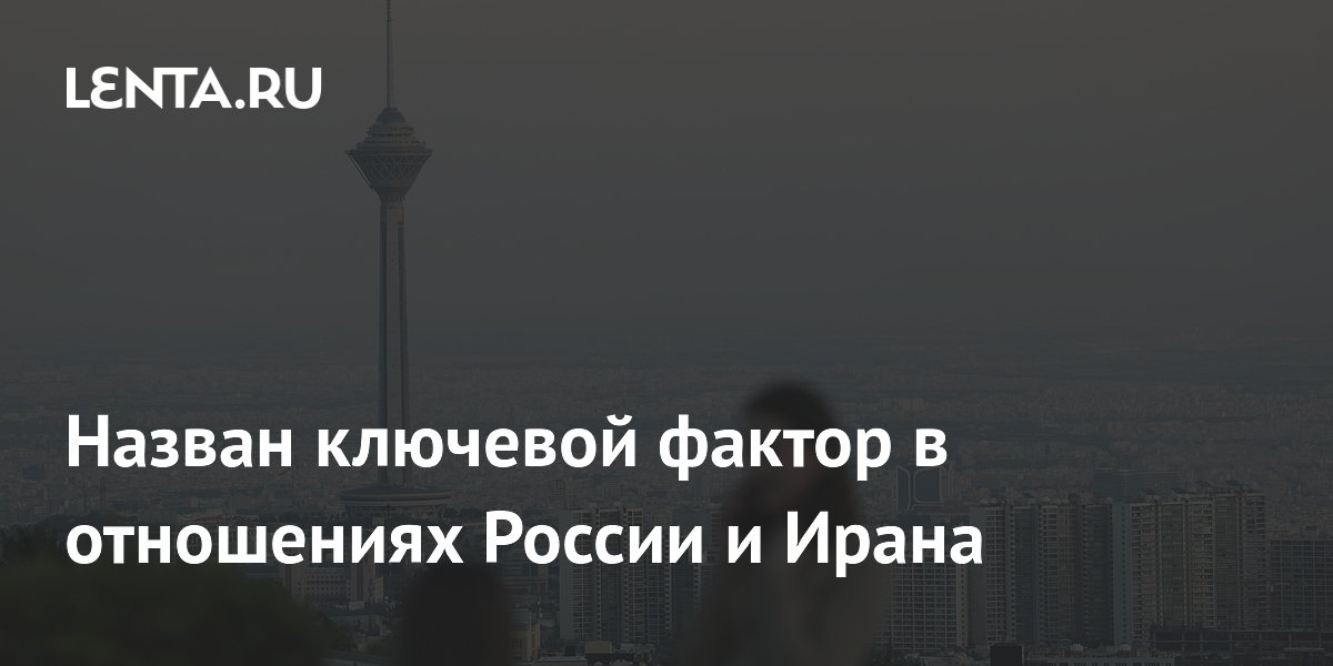 Назван ключевой фактор в отношениях России и Ирана