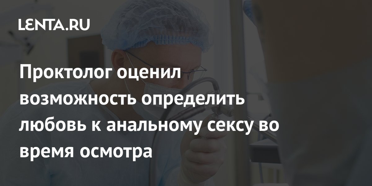 Проктолог оценил возможность определить любовь к анальному сексу во время осмотра