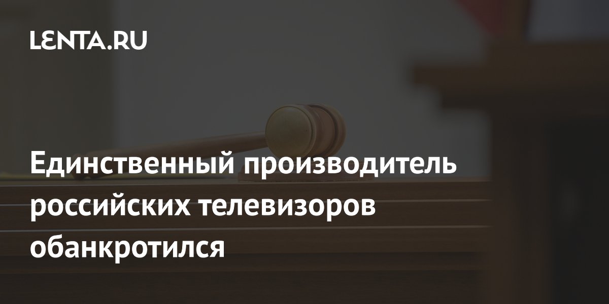 Единственный производитель российских телевизоров обанкротился