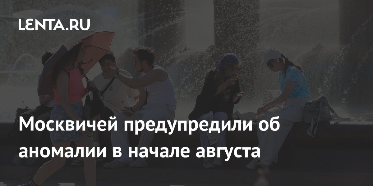 Москвичей предупредили об аномалии в начале августа