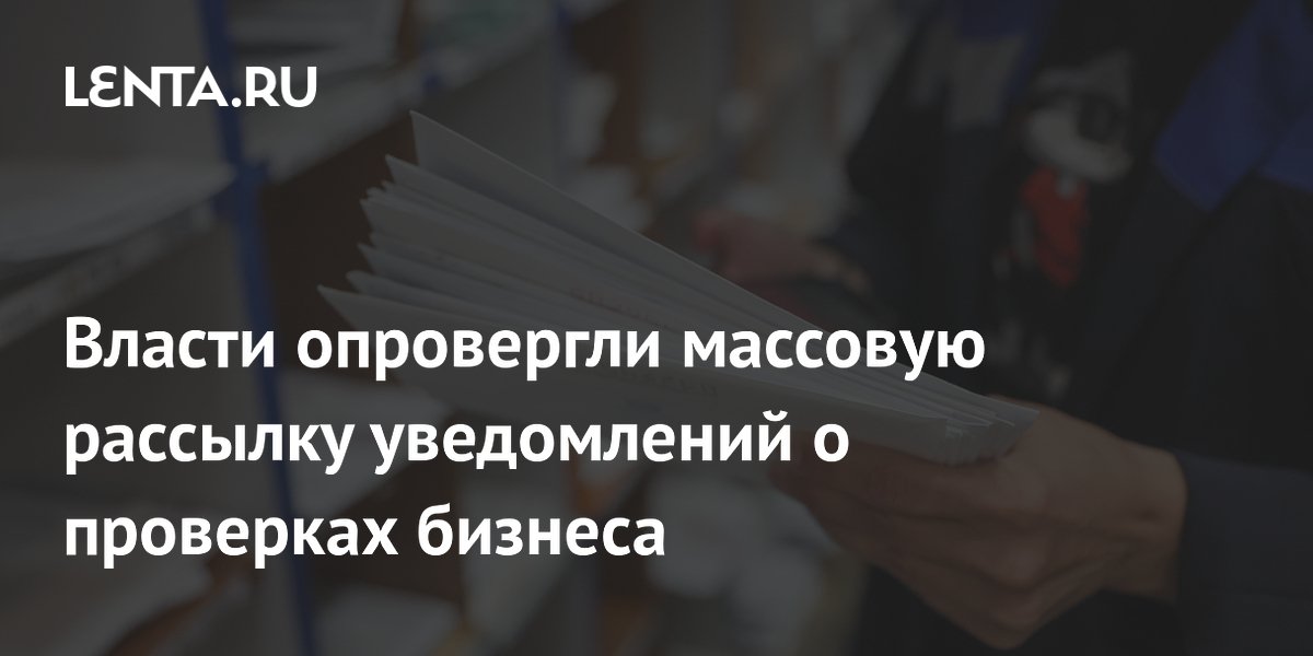 Власти опровергли массовую рассылку уведомлений о проверках бизнеса