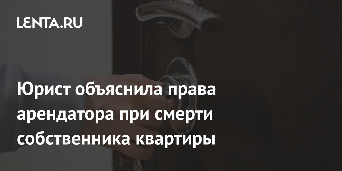 Юрист объяснила права арендатора при смерти собственника квартиры