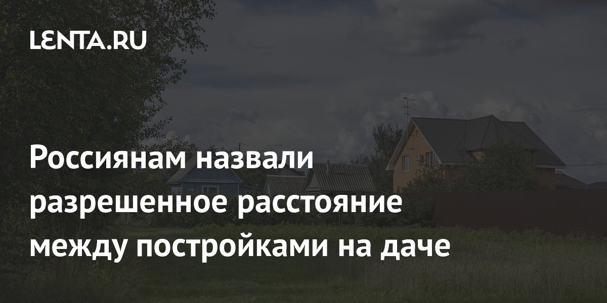Россиянам назвали разрешенное расстояние между постройками на даче