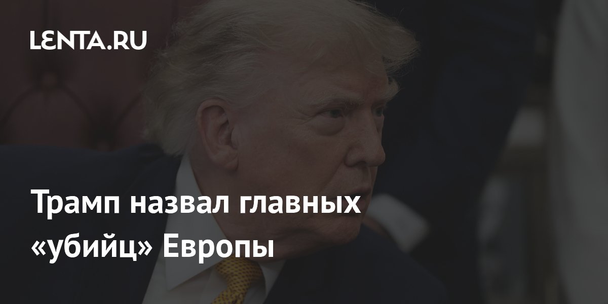 Трамп назвал главных «убийц» Европы