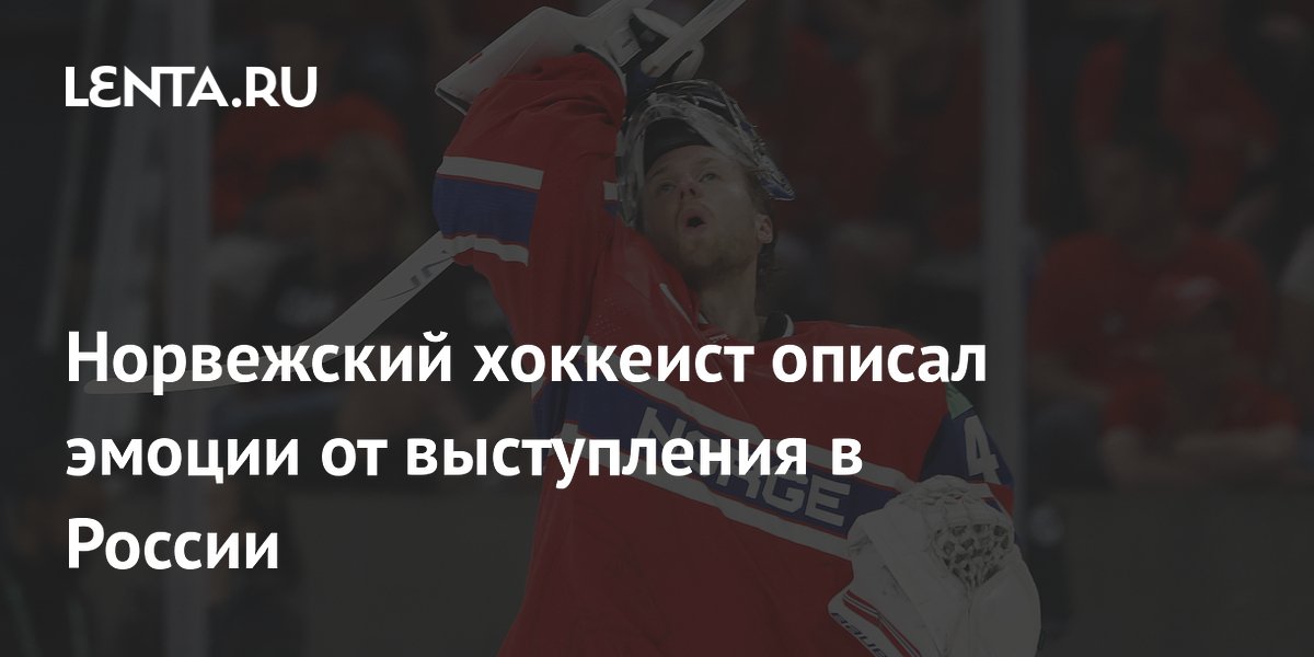 Норвежский хоккеист описал эмоции от выступления в России