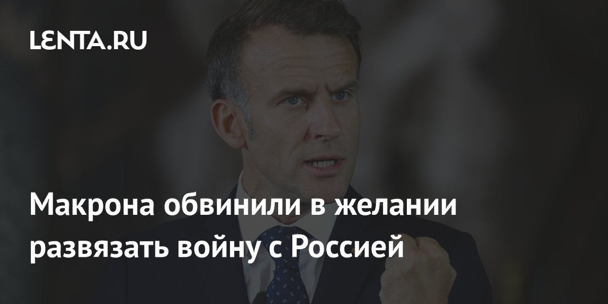 Макрона обвинили в желании развязать войну с Россией
