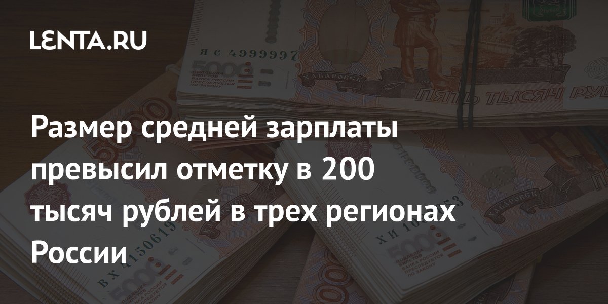 Размер средней зарплаты превысил отметку в 200 тысяч рублей в трех регионах России