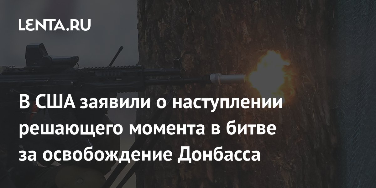 В США заявили о наступлении решающего момента в битве за освобождение Донбасса