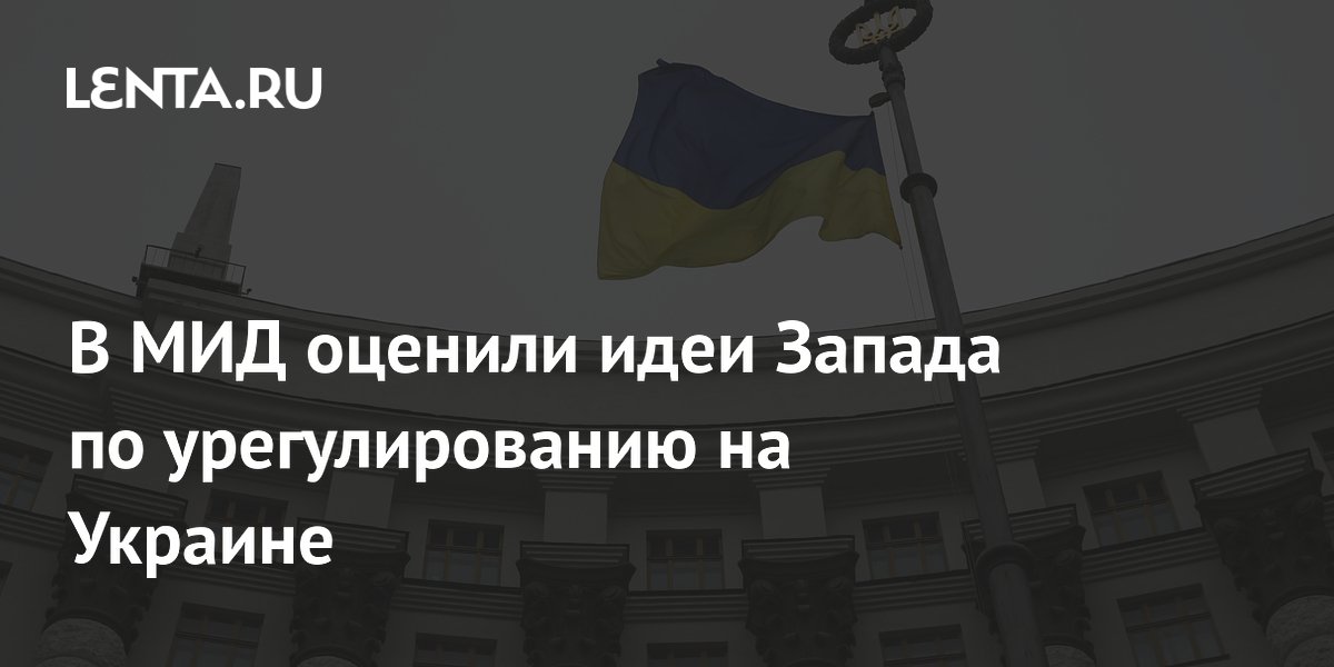 В МИД оценили идеи Запада по урегулированию на Украине