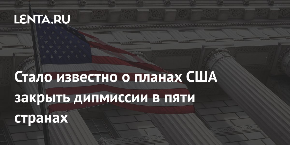 Стало известно о планах США закрыть дипмиссии в пяти странах