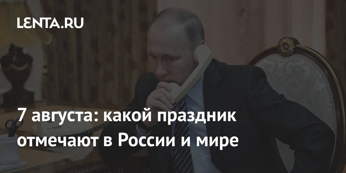 7 августа: какой праздник отмечают в России и мире