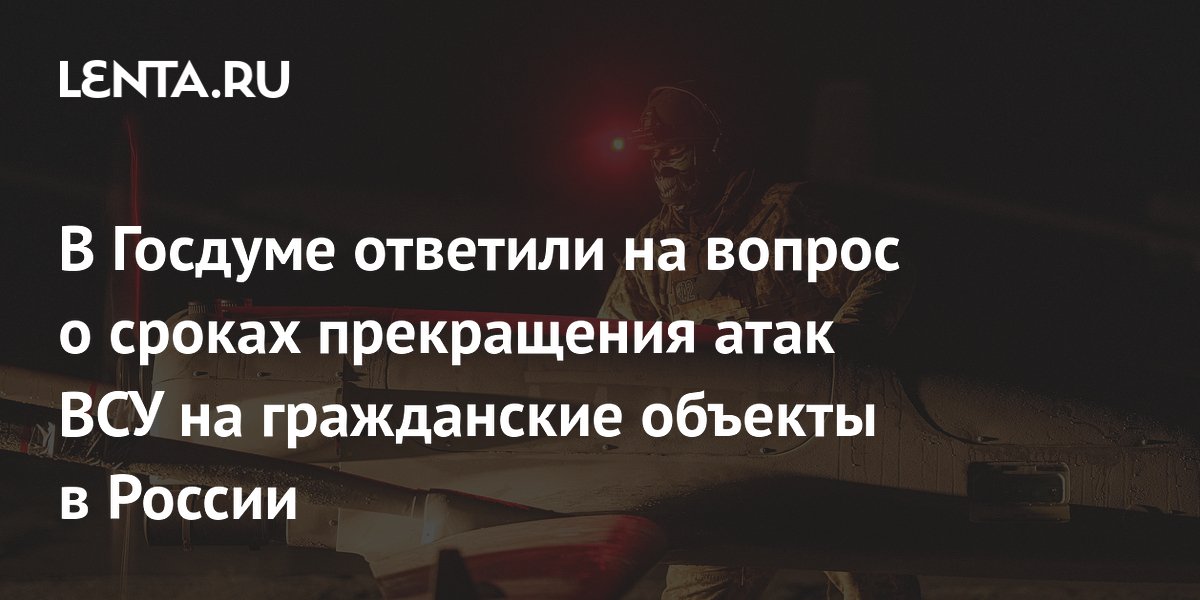 В Госдуме ответили на вопрос о сроках прекращения атак ВСУ на гражданские объекты в России