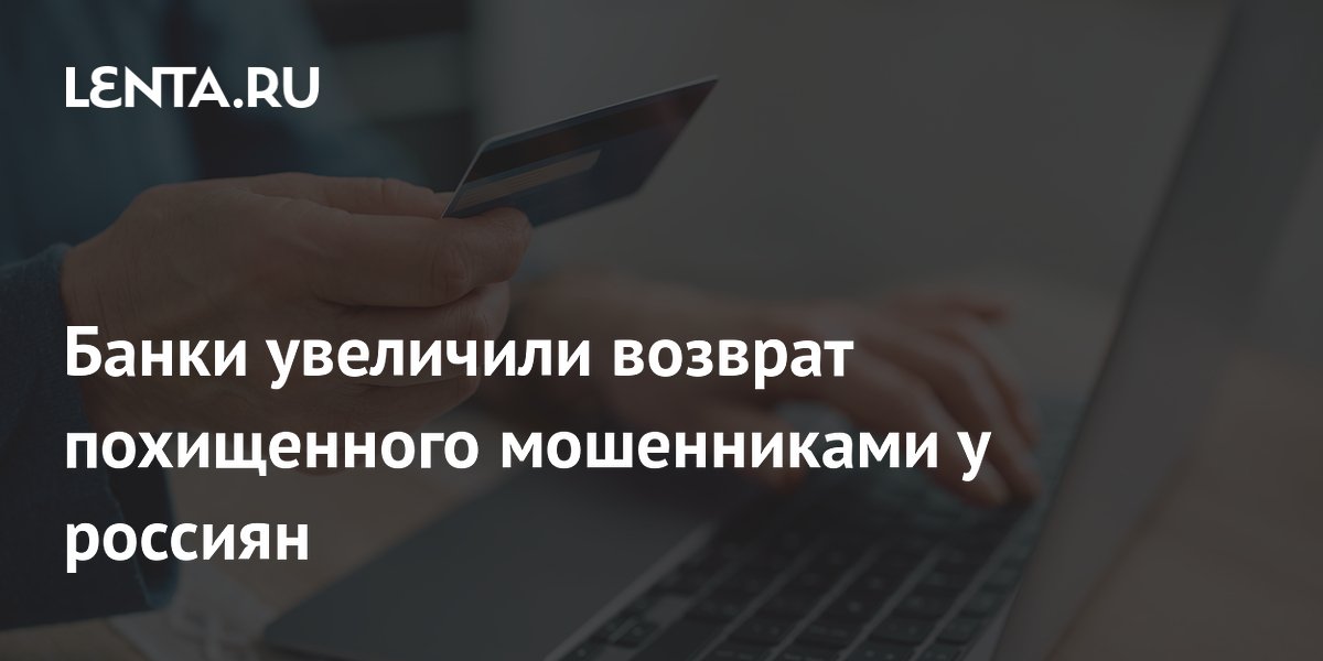 Банки увеличили возврат похищенного мошенниками у россиян