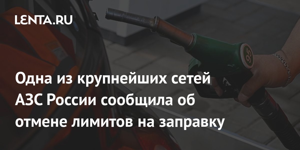 Одна из крупнейших сетей АЗС России сообщила об отмене лимитов на заправку