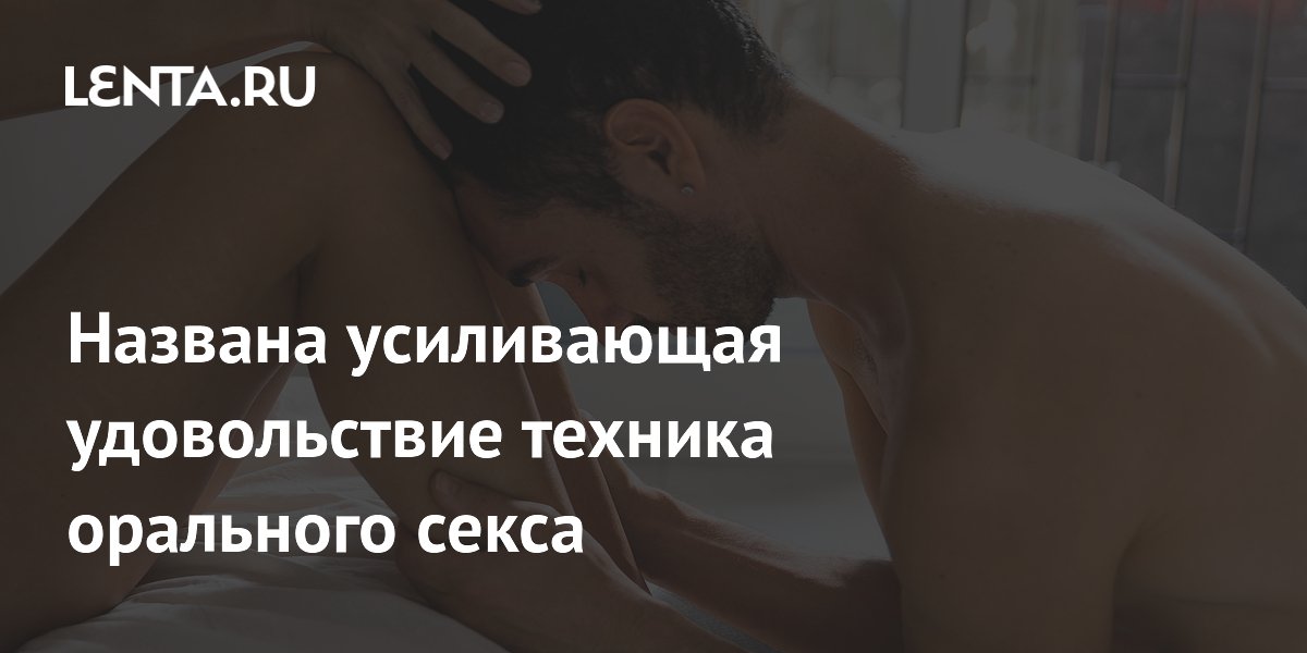 Названа усиливающая удовольствие техника орального секса