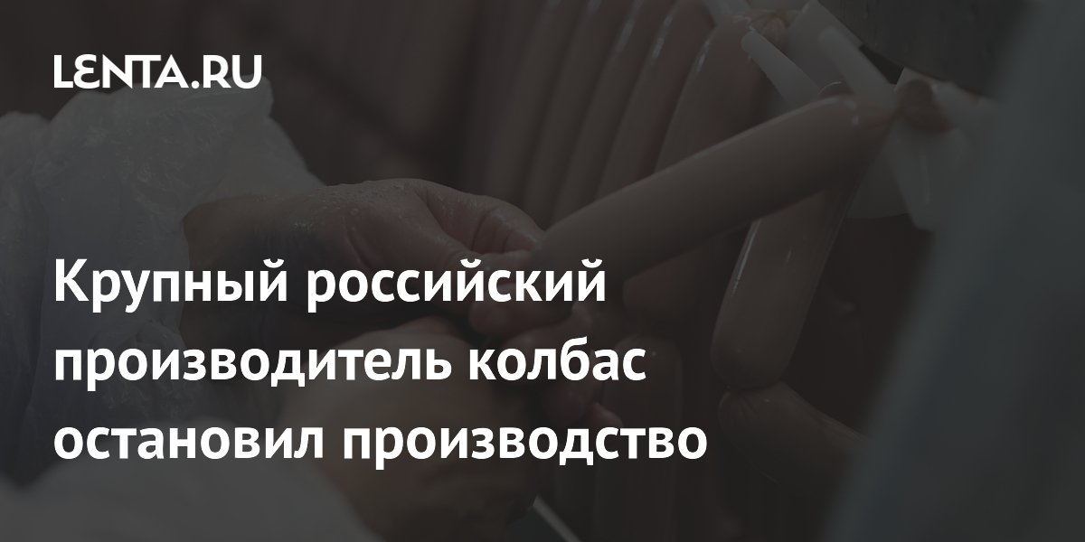 Крупный российский производитель колбас остановил производство