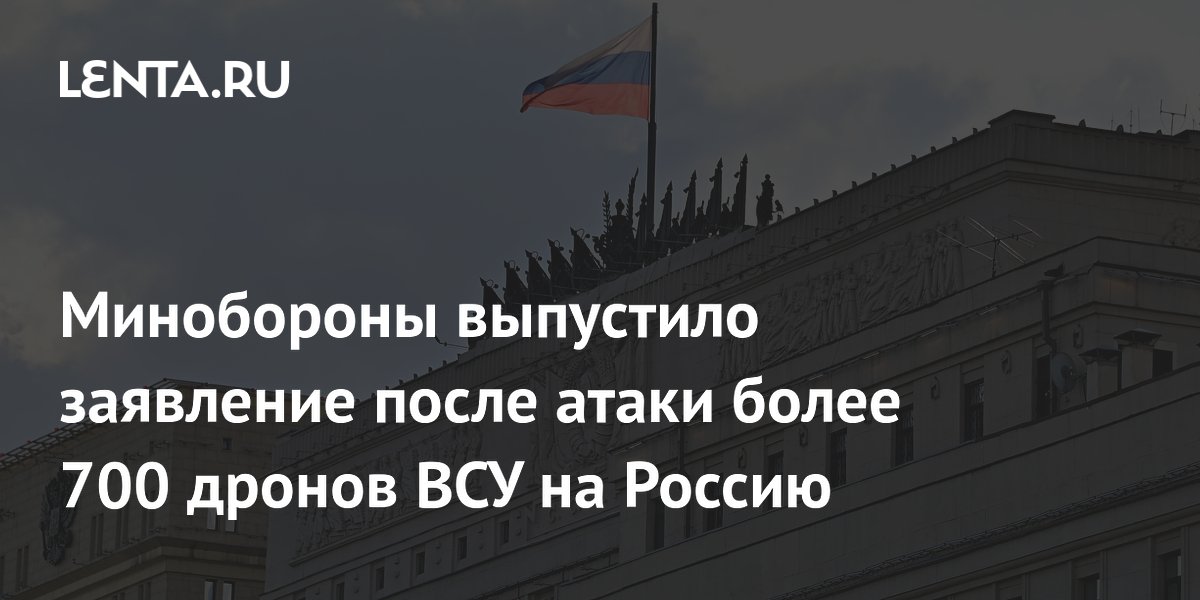 Минобороны выпустило заявление после атаки более 700 дронов ВСУ на Россию