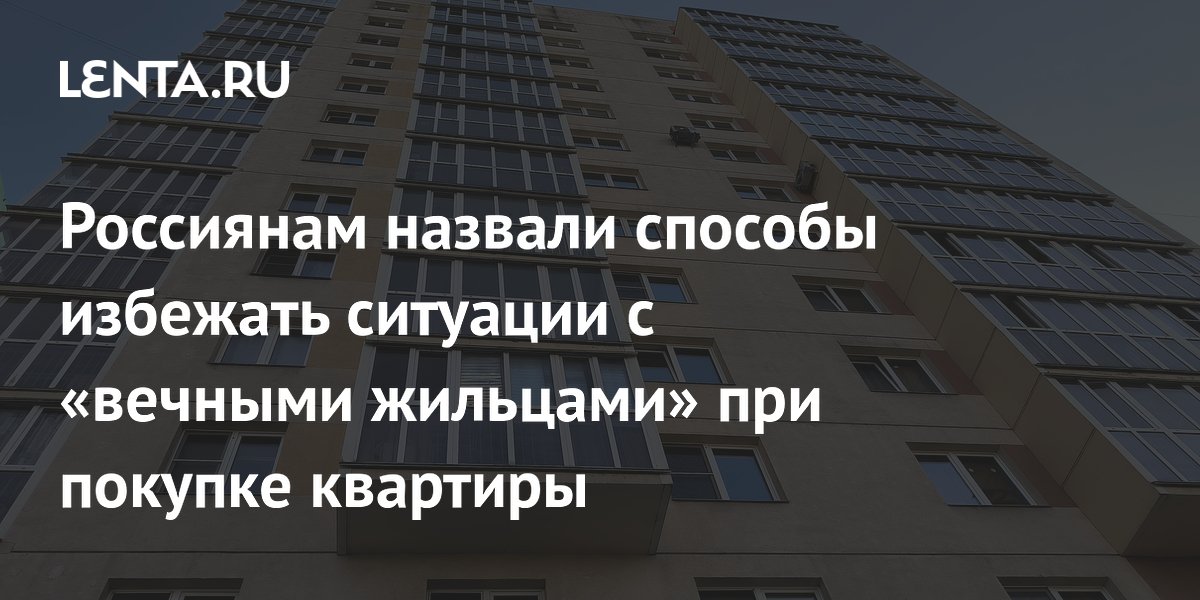 Россиянам назвали способы избежать ситуации с «вечными жильцами» при покупке квартиры
