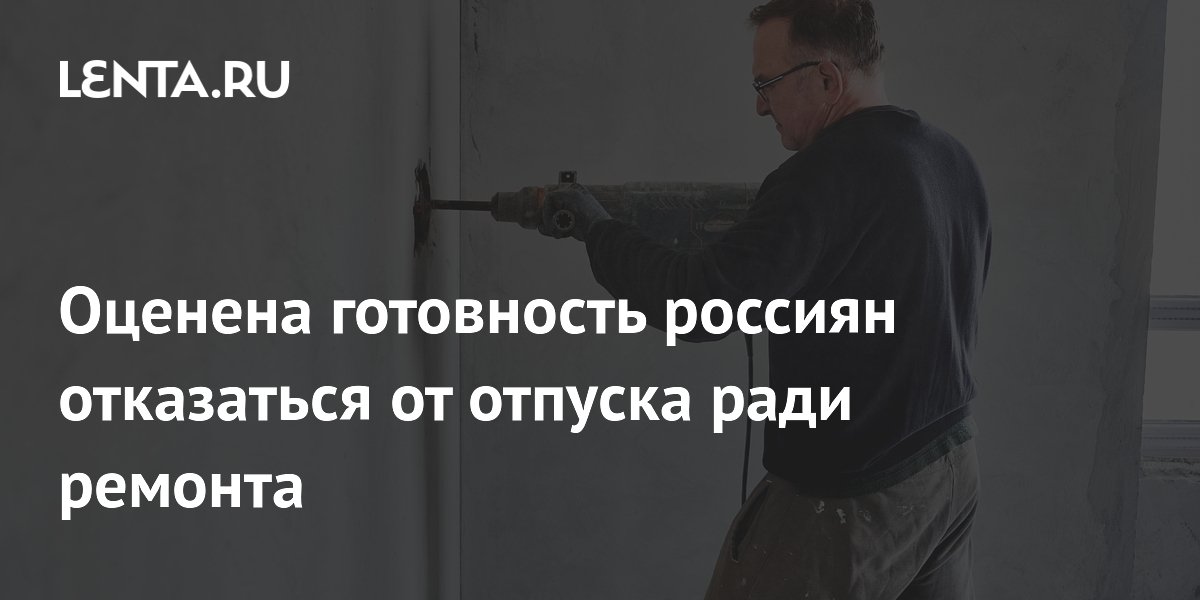 Оценена готовность россиян отказаться от отпуска ради ремонта