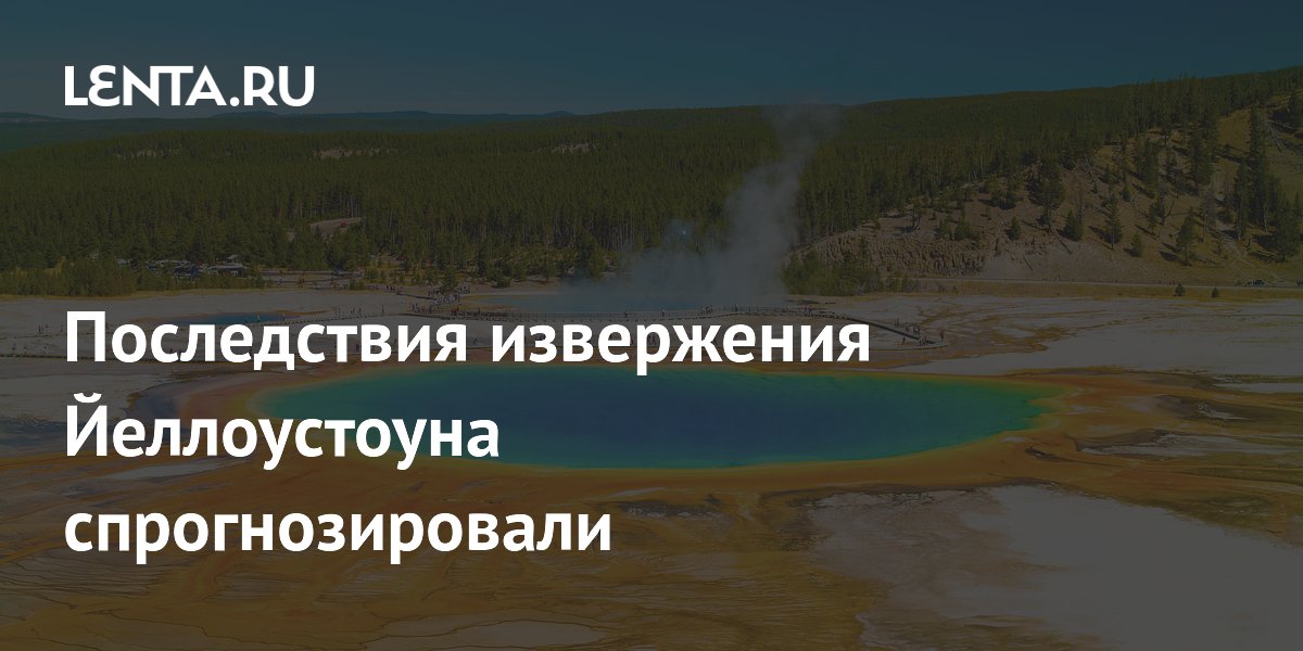 Последствия извержения Йеллоустоуна спрогнозировали